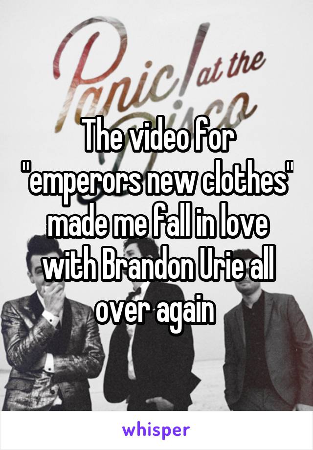 The video for "emperors new clothes" made me fall in love with Brandon Urie all over again 