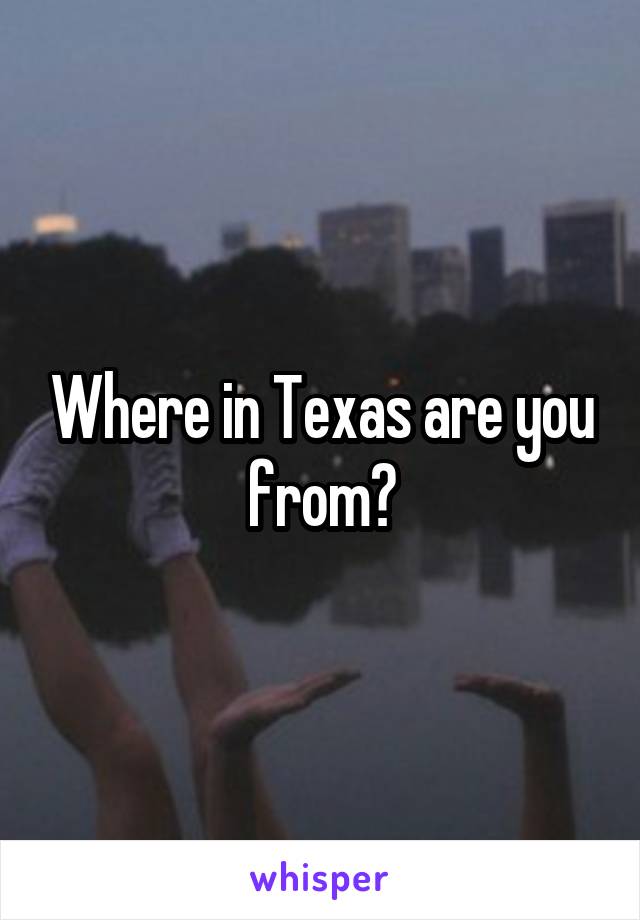 Where in Texas are you from?