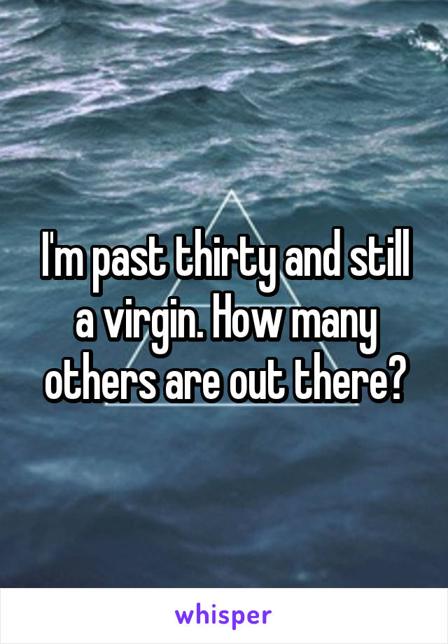 I'm past thirty and still a virgin. How many others are out there?