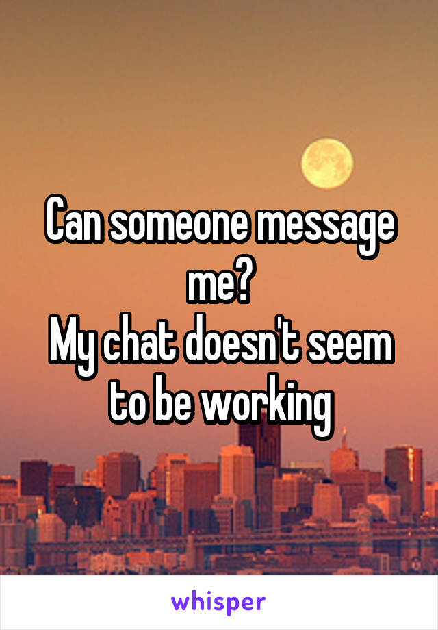 Can someone message me?
My chat doesn't seem to be working