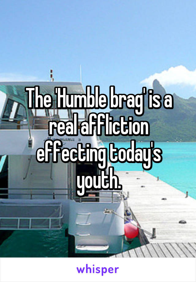 The 'Humble brag' is a real affliction effecting today's youth.