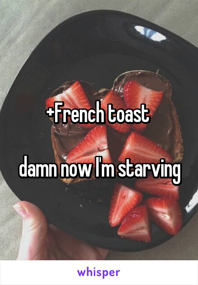 +French toast 

damn now I'm starving