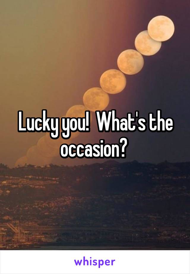 Lucky you!  What's the occasion? 