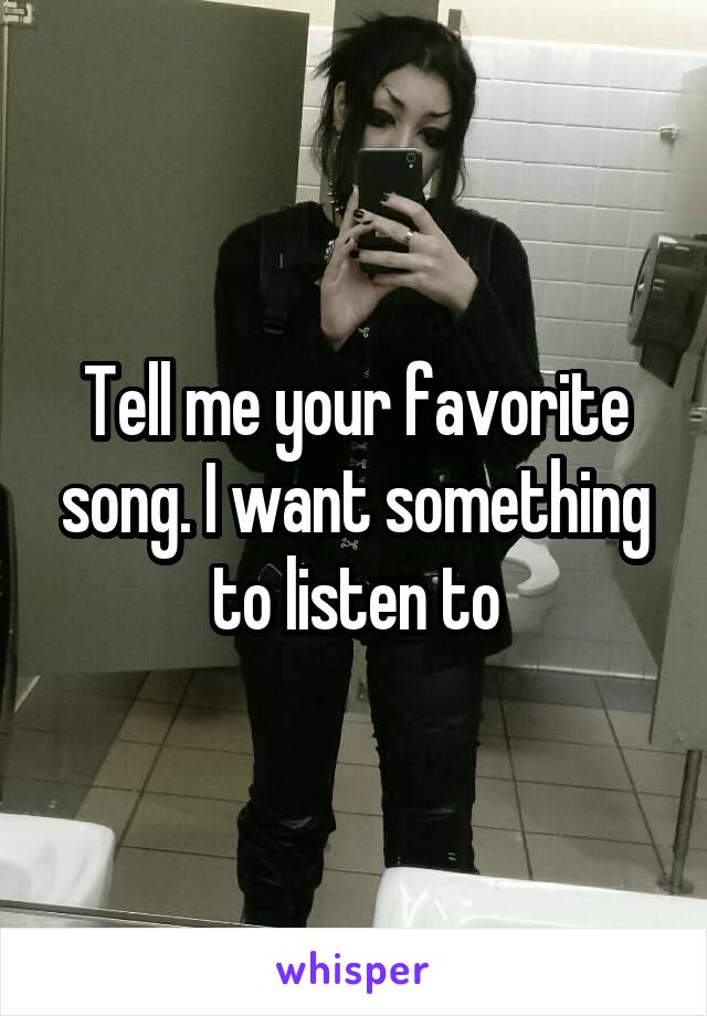 Tell me your favorite song. I want something to listen to