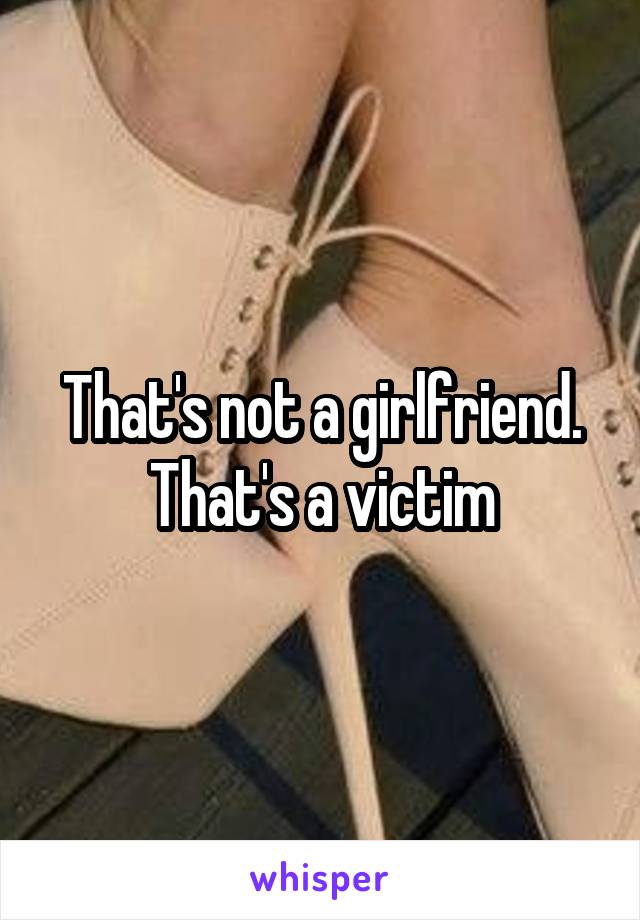 That's not a girlfriend. That's a victim