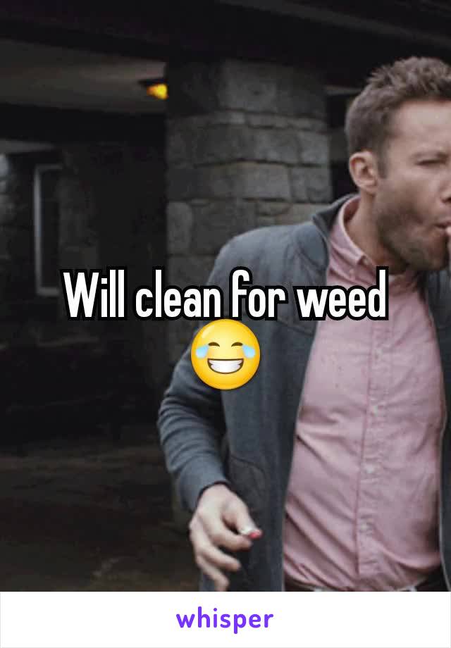 Will clean for weed 😂