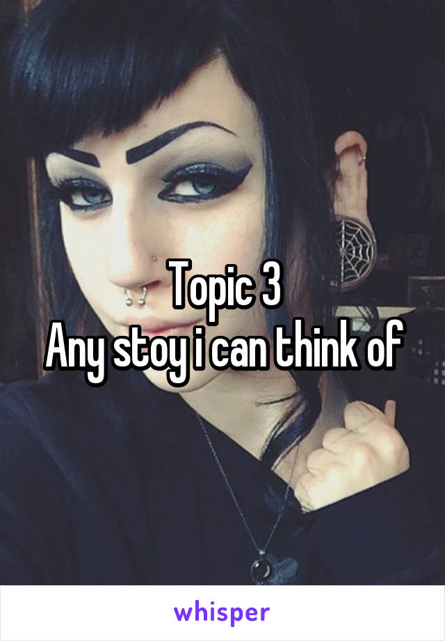Topic 3
Any stoy i can think of