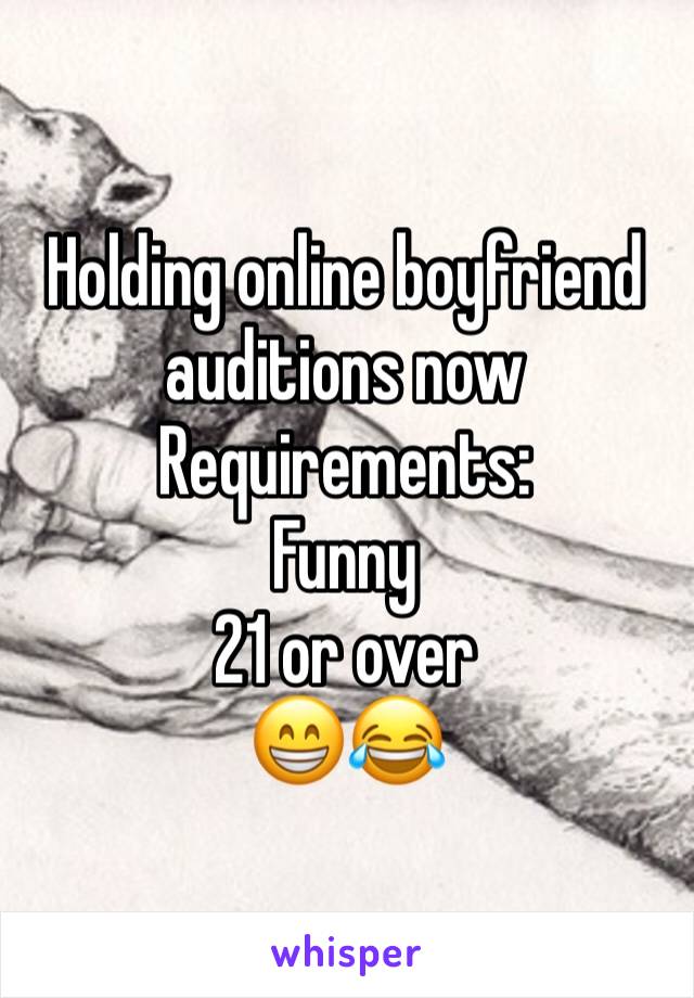Holding online boyfriend auditions now 
Requirements:
Funny 
21 or over 
😁😂