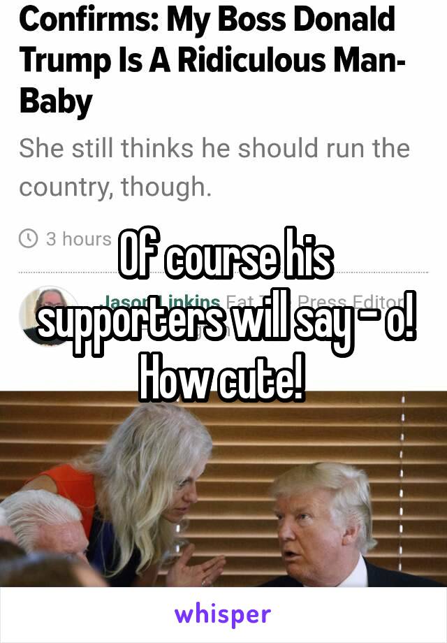 Of course his supporters will say - o! How cute! 