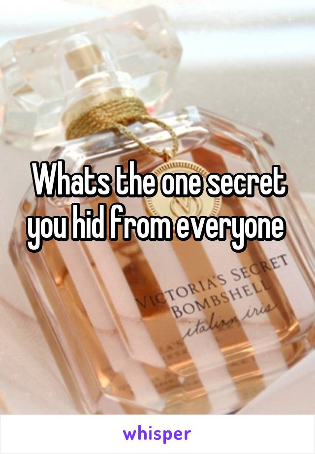 Whats the one secret you hid from everyone 
