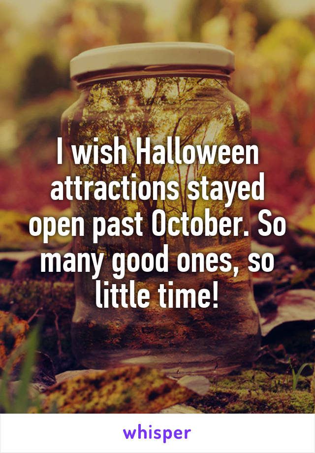 I wish Halloween attractions stayed open past October. So many good ones, so little time!