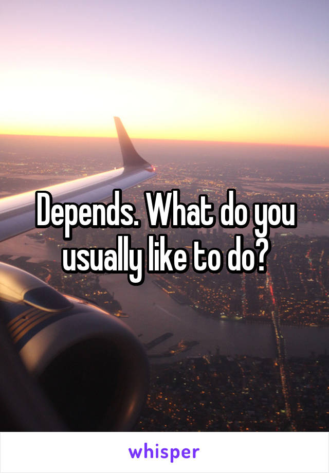 Depends. What do you usually like to do?