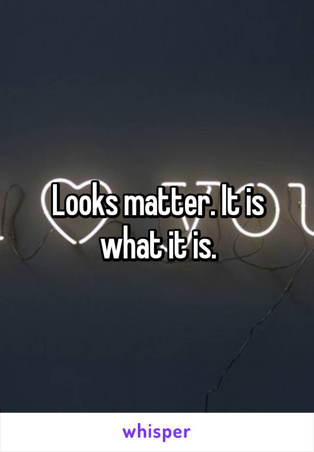 Looks matter. It is what it is.