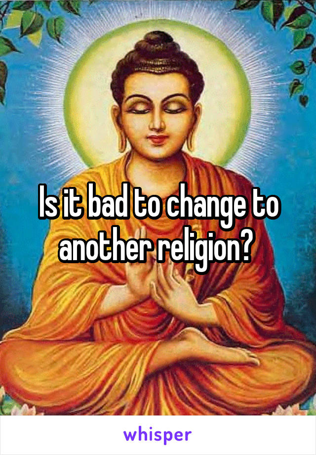 Is it bad to change to another religion? 