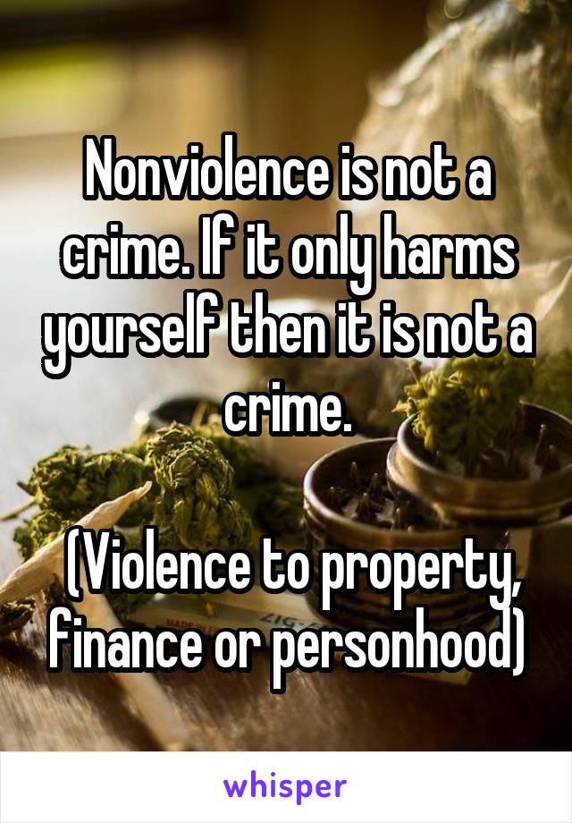 Nonviolence is not a crime. If it only harms yourself then it is not a crime.

 (Violence to property, finance or personhood)