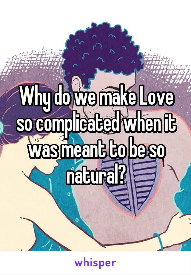 Why do we make Love so complicated when it was meant to be so natural?