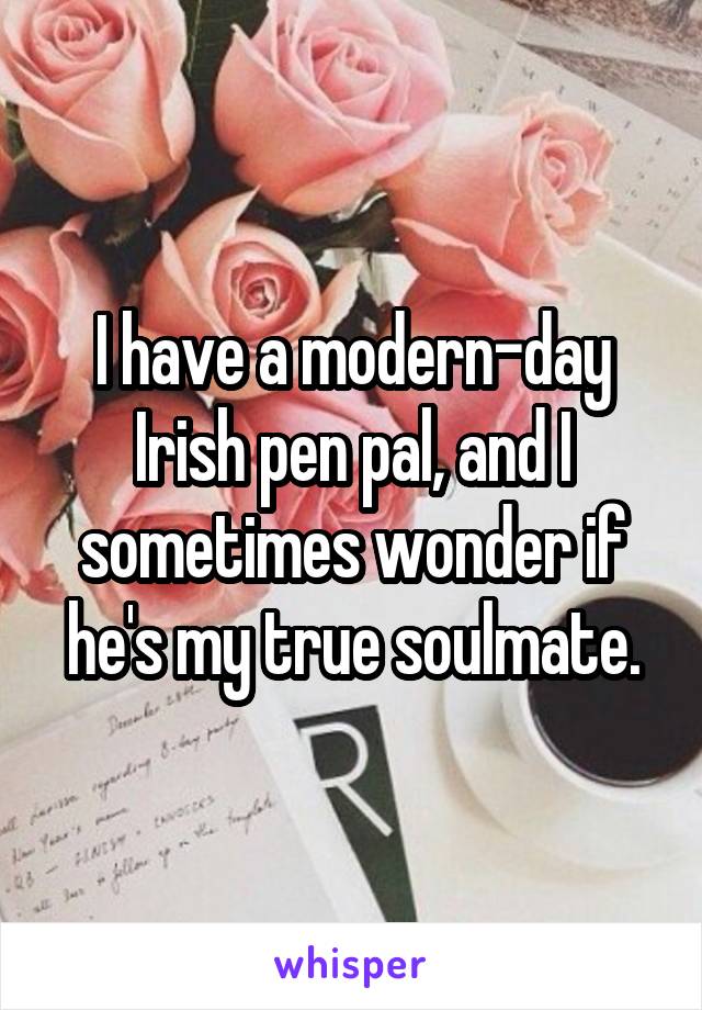 I have a modern-day Irish pen pal, and I sometimes wonder if he's my true soulmate.