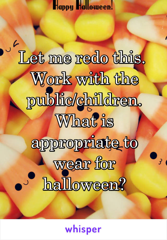 Let me redo this. 
Work with the public/children.
What is appropriate to wear for halloween?