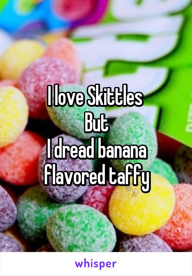 I love Skittles 
But
I dread banana flavored taffy