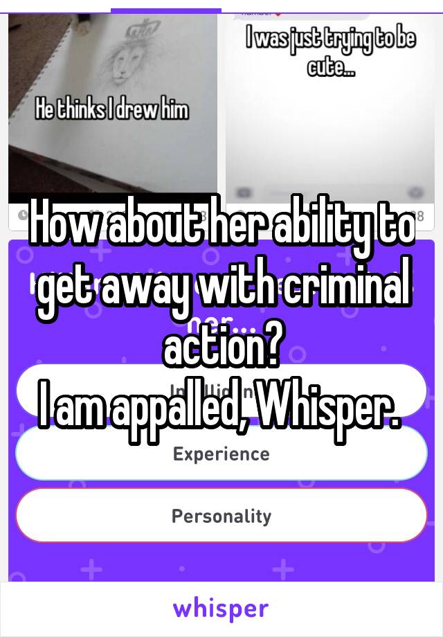 How about her ability to get away with criminal action?
I am appalled, Whisper. 