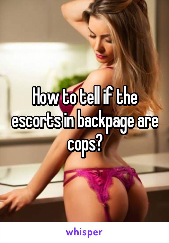 How to tell if the escorts in backpage are cops?