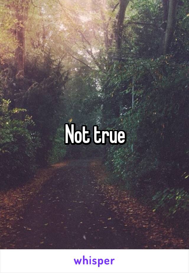 Not true