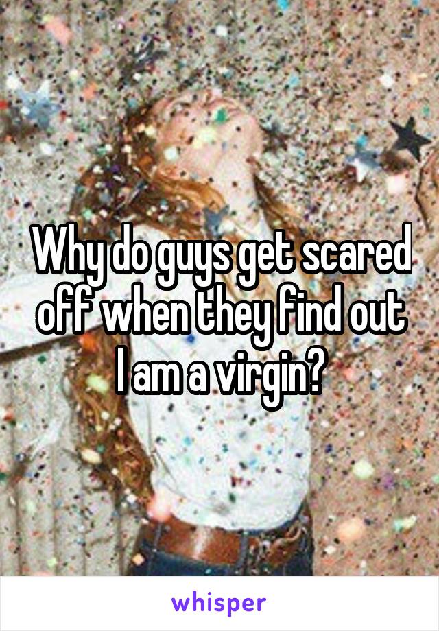 Why do guys get scared off when they find out I am a virgin?