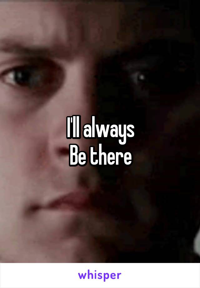 I'll always
Be there