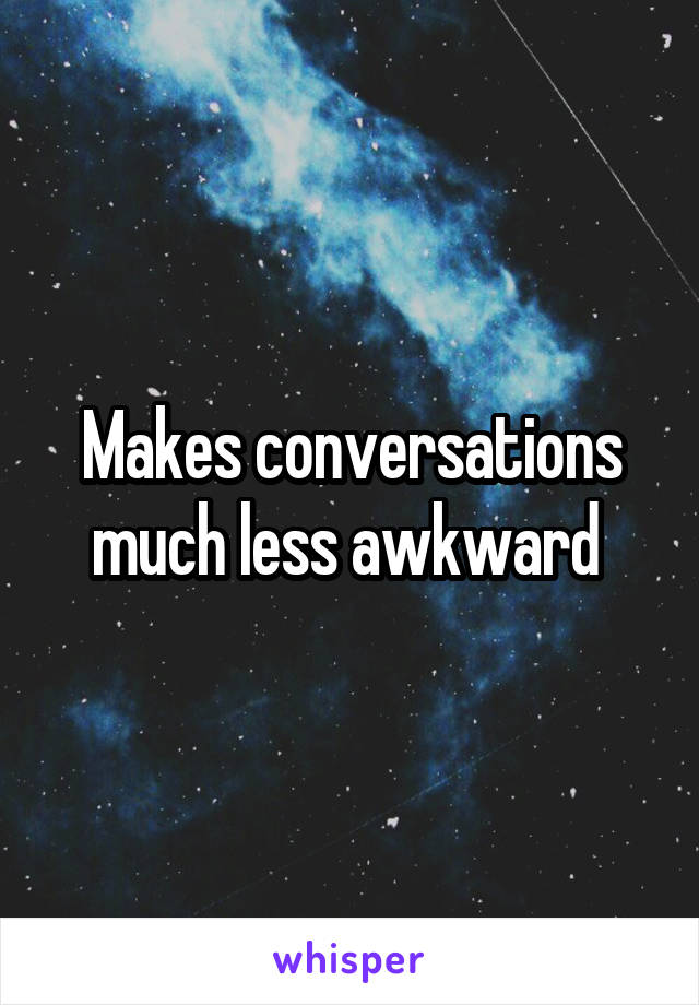 Makes conversations much less awkward 