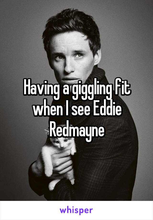 Having a giggling fit when I see Eddie Redmayne
