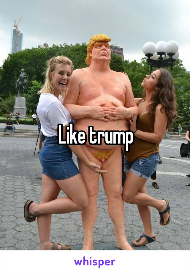 Like trump