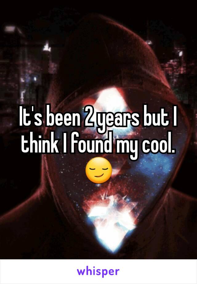 It's been 2 years but I think I found my cool. 😏