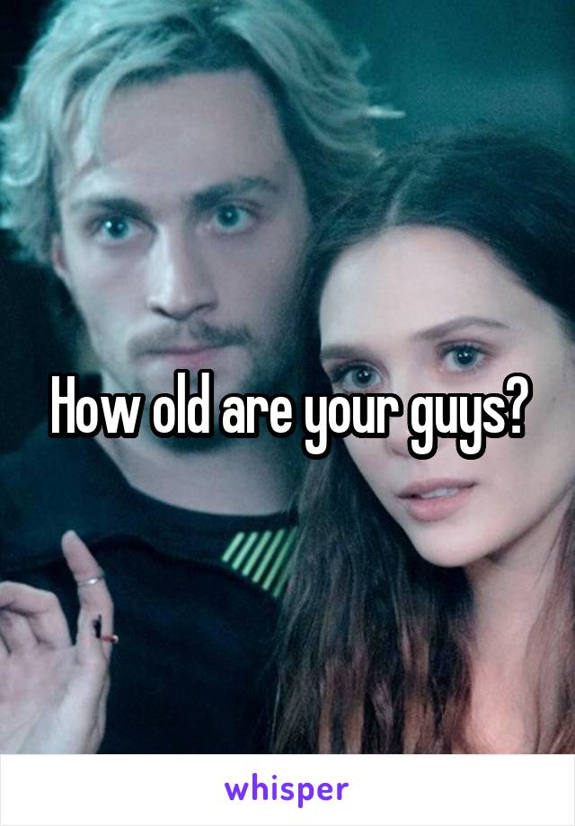 How old are your guys?