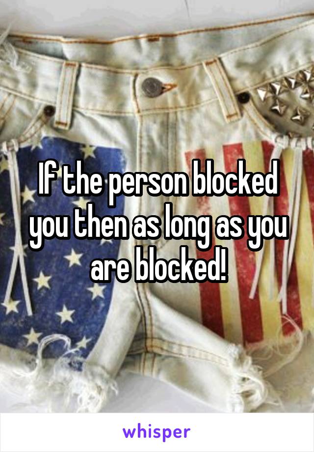 If the person blocked you then as long as you are blocked!
