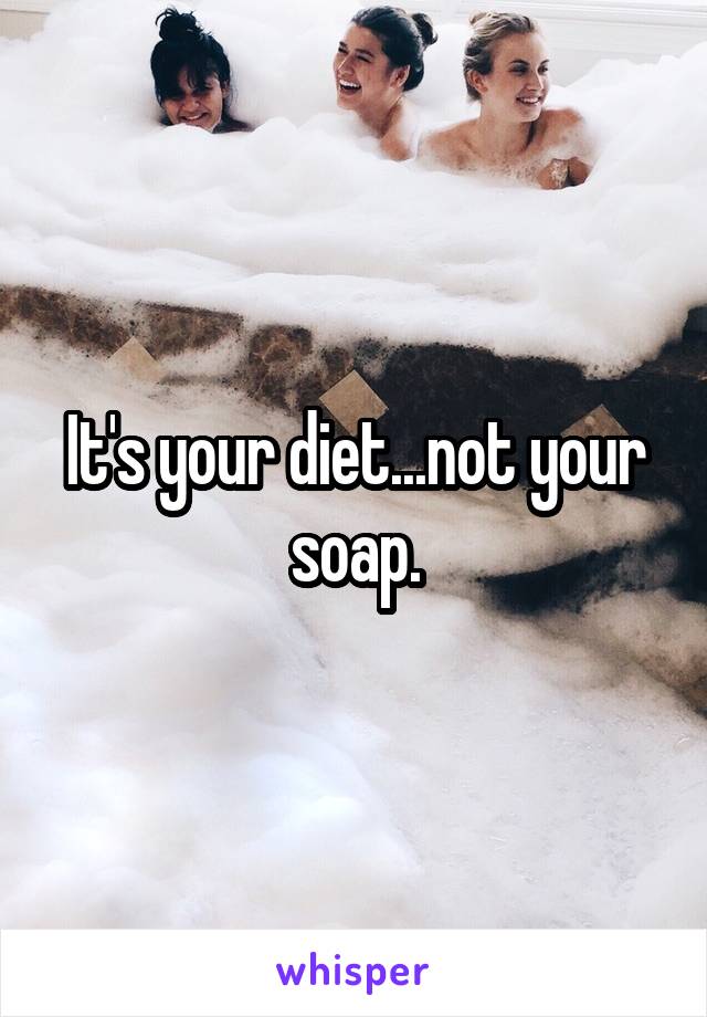 It's your diet...not your soap.