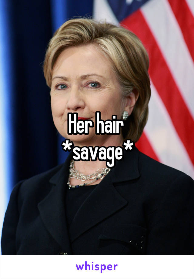 Her hair 
*savage*