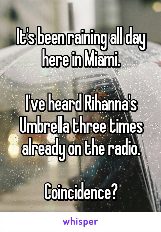 It's been raining all day here in Miami.

I've heard Rihanna's Umbrella three times already on the radio.

Coincidence?
