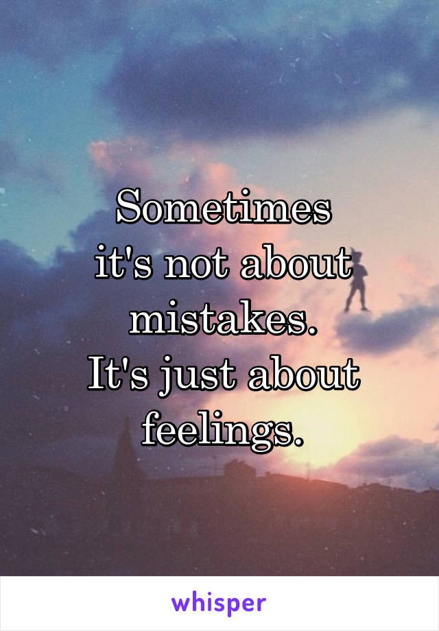 Sometimes
it's not about mistakes.
It's just about feelings.