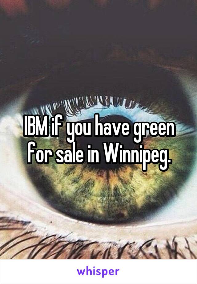 IBM if you have green for sale in Winnipeg.
