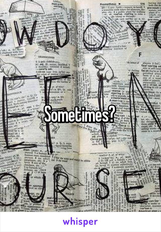 Sometimes? 