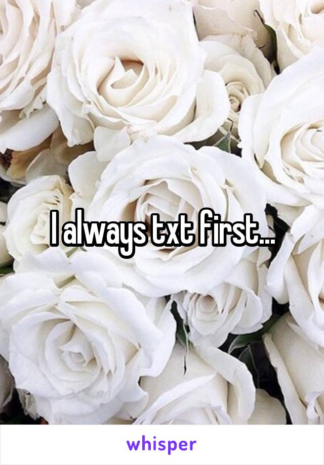 I always txt first...