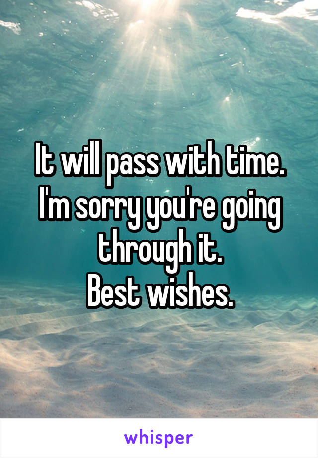 It will pass with time.
I'm sorry you're going through it.
Best wishes.