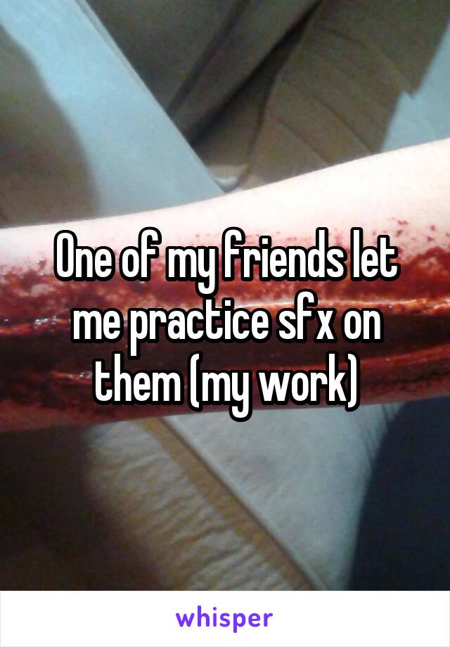 One of my friends let me practice sfx on them (my work)
