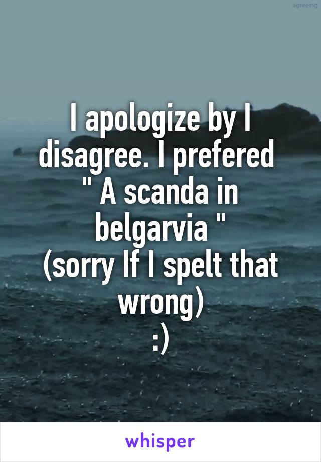 I apologize by I disagree. I prefered 
" A scanda in belgarvia "
(sorry If I spelt that wrong)
:)