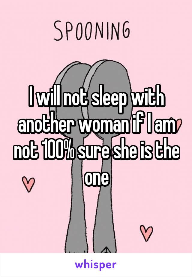 I will not sleep with another woman if I am not 100% sure she is the one