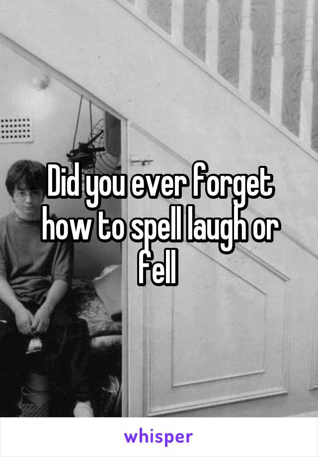 Did you ever forget how to spell laugh or fell 