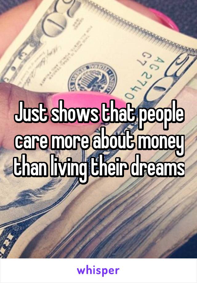 Just shows that people care more about money than living their dreams