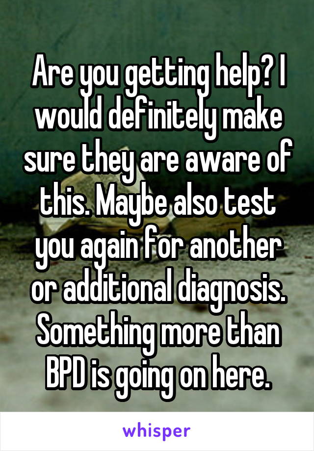 Are you getting help? I would definitely make sure they are aware of this. Maybe also test you again for another or additional diagnosis. Something more than BPD is going on here.
