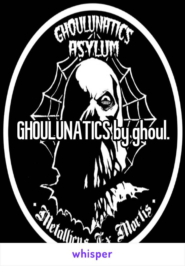 GHOULUNATICS by ghoul.