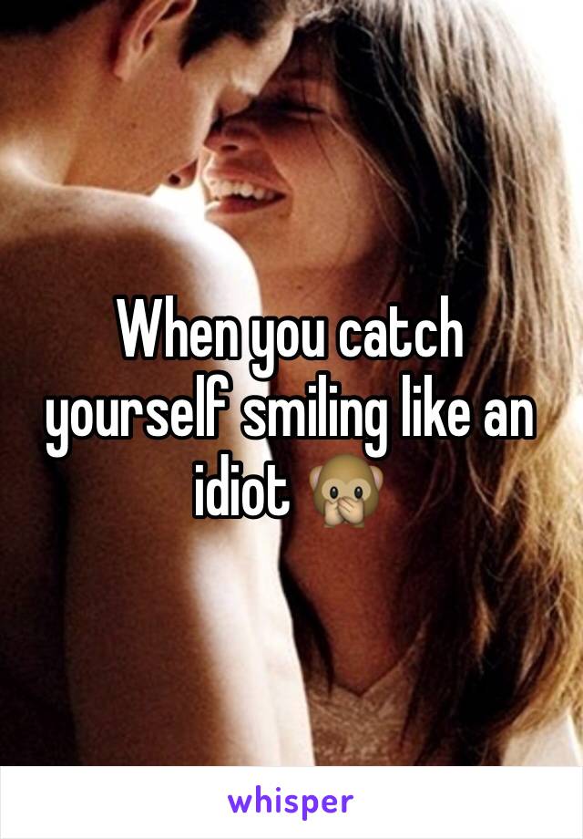 When you catch yourself smiling like an idiot 🙊 